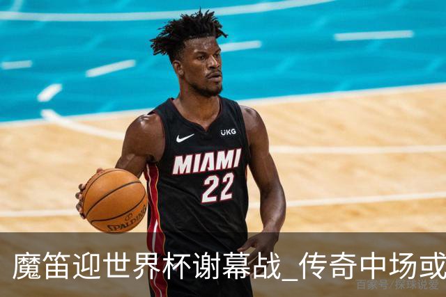 魔笛迎世界杯"谢幕战" 传奇中场或荣膺全场最佳