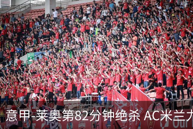 意甲-莱奥第82分钟绝杀 AC米兰力夺3连胜领跑