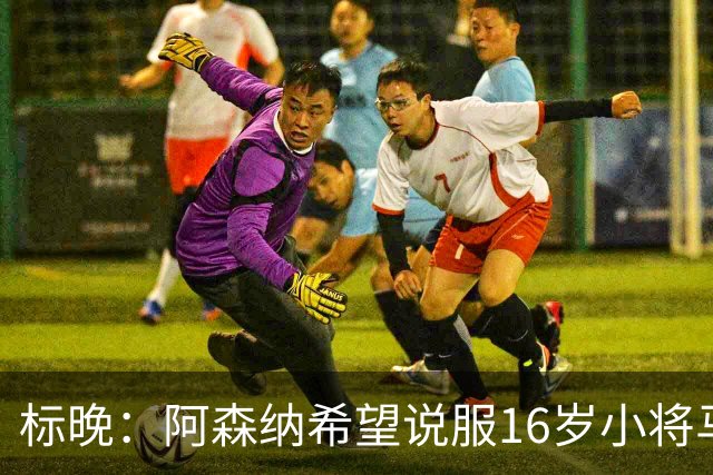 标晚：阿森纳希望说服16岁小将马丁留下