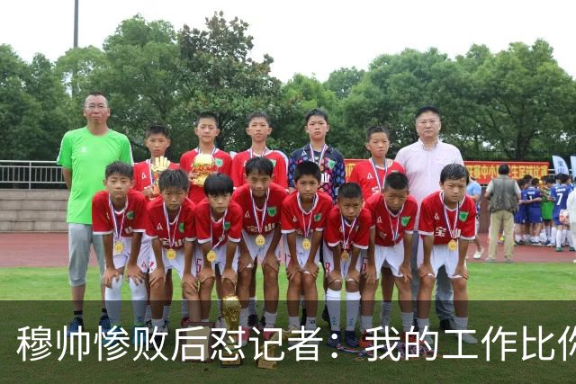穆帅惨败后怼记者：我的工作比你难得多 所以赚得多